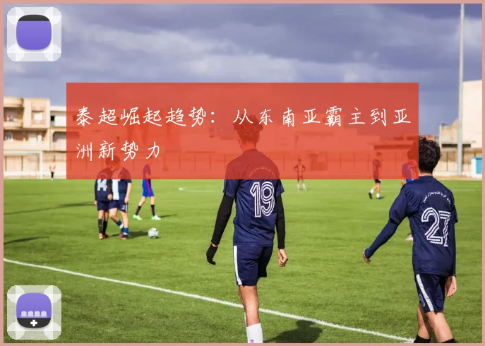 泰超崛起趋势：从东南亚霸主到亚洲新势力