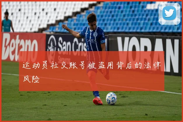 运动员社交账号被盗用背后的法律风险