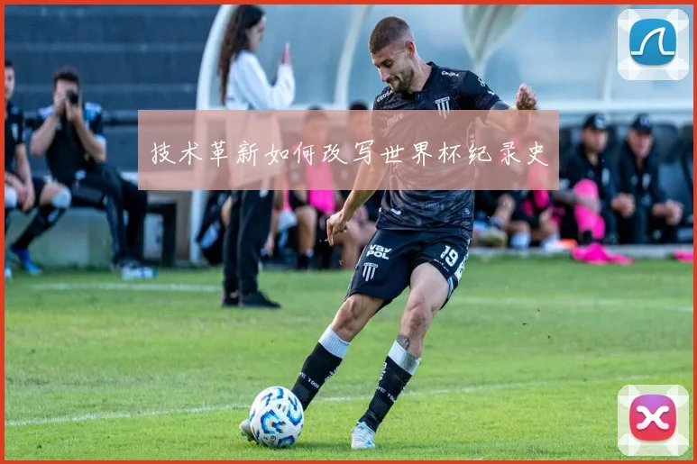技术革新如何改写世界杯纪录史