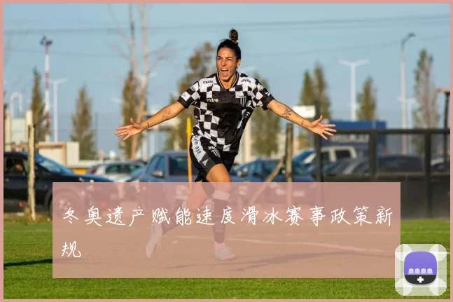 冬奥遗产赋能速度滑冰赛事政策新规