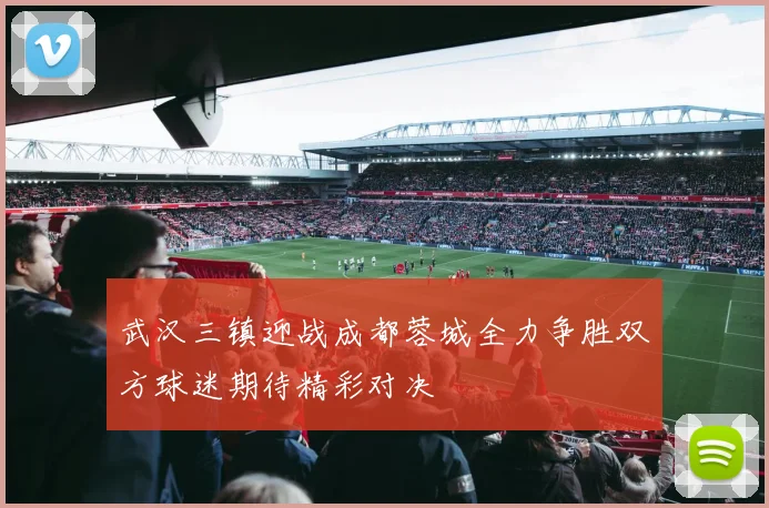 武汉三镇迎战成都蓉城全力争胜双方球迷期待精彩对决
