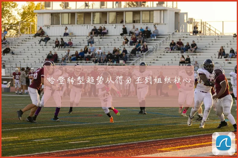 哈登转型趋势从得分王到组织核心