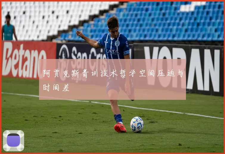 阿贾克斯青训技术哲学空间压迫与时间差