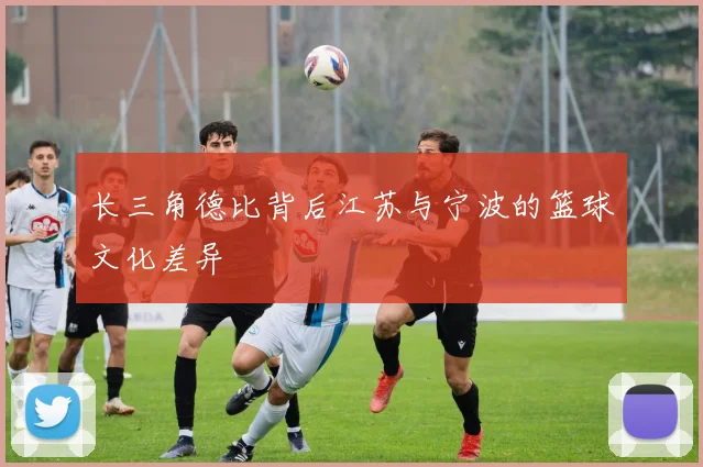 长三角德比背后江苏与宁波的篮球文化差异