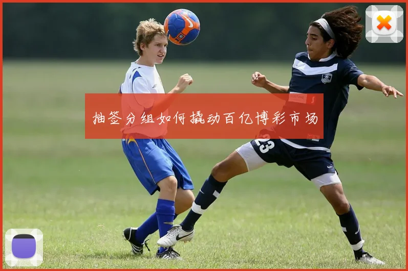 抽签分组如何撬动百亿博彩市场