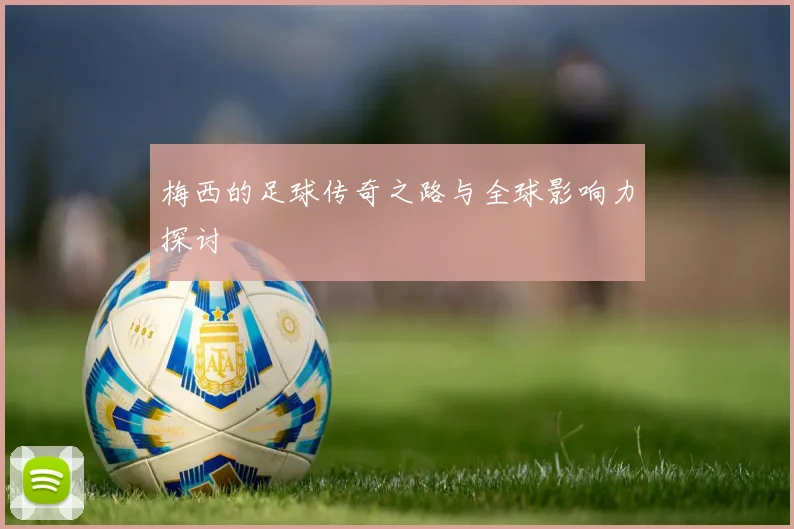 梅西的足球传奇之路与全球影响力探讨