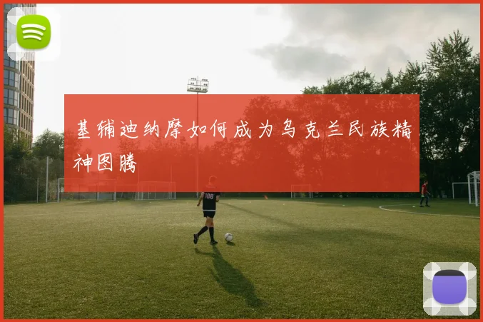 基辅迪纳摩如何成为乌克兰民族精神图腾