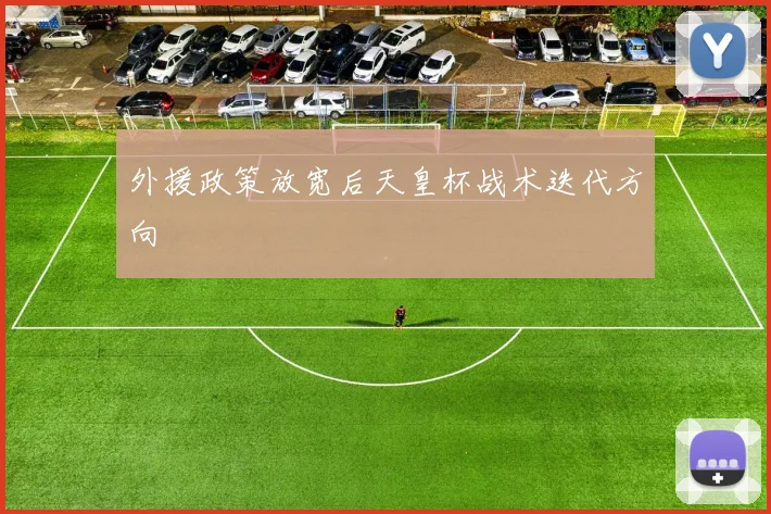 外援政策放宽后天皇杯战术迭代方向