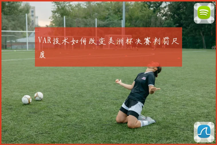 VAR技术如何改变美洲杯决赛判罚尺度