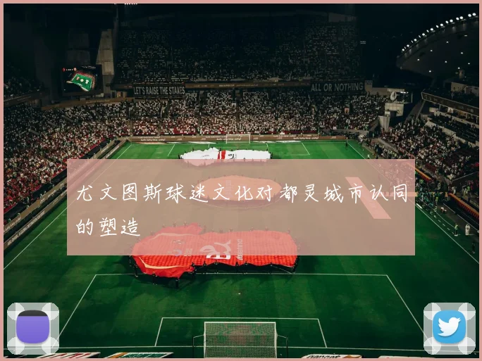 尤文图斯球迷文化对都灵城市认同的塑造