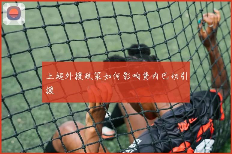 土超外援政策如何影响费内巴切引援